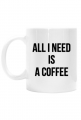 Kubek 'All I need is a Coffee'