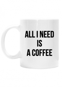 Kubek 'All I need is a Coffee'