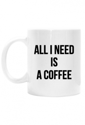 Kubek 'All I need is a Coffee'