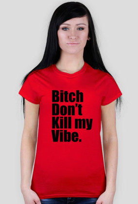 Bitch Don't kill my Vibe