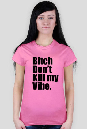Bitch Don't kill my Vibe