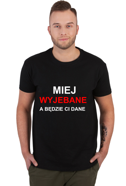 Koszulka MIEJ WYJE*ANE A BĘDZIE CI DANE