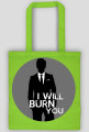 I will burn you