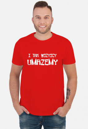 ŚMIESZNA Koszulka męska- I TAK WSZYSCY UMRZEMY
