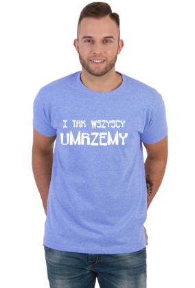 ŚMIESZNA Koszulka męska- I TAK WSZYSCY UMRZEMY