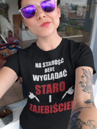 Koszulka" Na starość będę wyglądać staro i zajebiście"