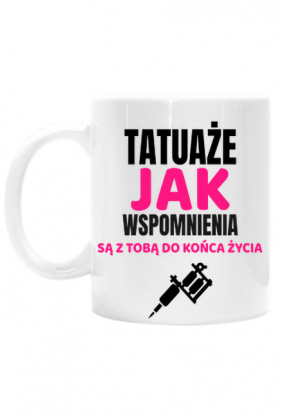 Kubek " Tatuaże, jak wspomnienia są z Tobą do końca życia"