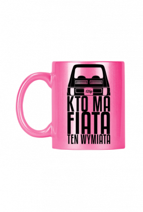 126p - Kto ma Fiata ten wymiata (kubek różowy) cg