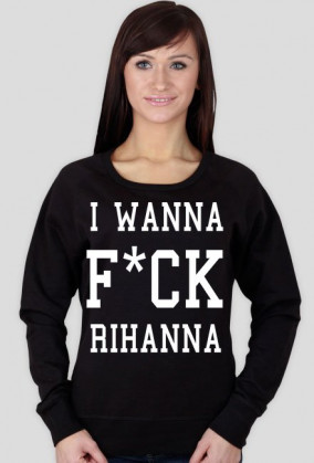 Bluza damska I WANNA FUCK RIHANNA czarna