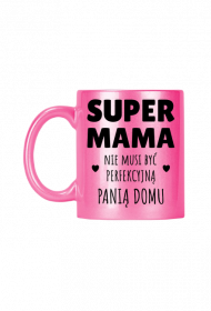 Super Mama nie musi być perfekcyjną panią domu - różowy kubek