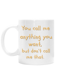 You call me anything you want
