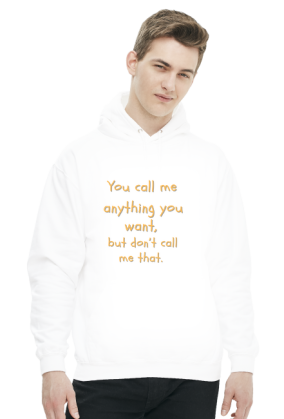 You call me anything you want