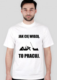 Koszulka "JAK CIĘ WIDZĄ, TO PRACUJ"