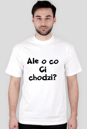 Ale o co Ci chodzi?