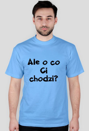 Ale o co Ci chodzi?
