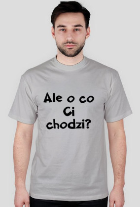 Ale o co Ci chodzi?