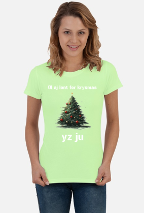 Koszulka damska "Ol aj łont for krysmas yz ju"