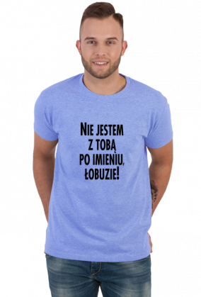 Nie jestem z tobą po imieniu (koszulka męska) cg