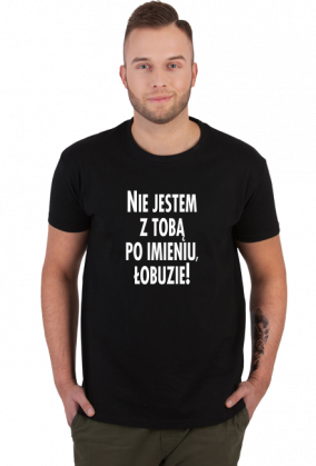 Nie jestem z tobą po imieniu (koszulka męska) jg