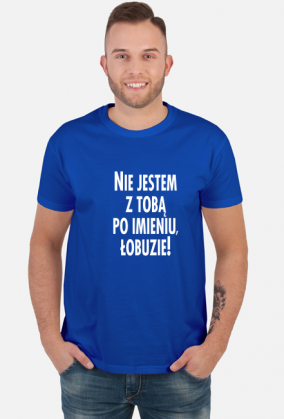 Nie jestem z tobą po imieniu (koszulka męska) jg