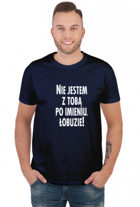 Nie jestem z tobą po imieniu (koszulka męska) jg