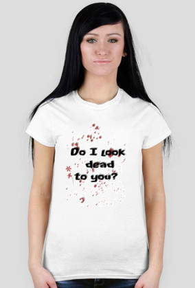 Do I look dead to you?