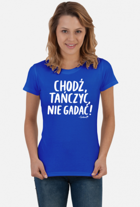 Koszulka Damska - Chodź tańczyć, nie gadać! - biały napis
