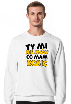 ty mi nie mów co mam robić