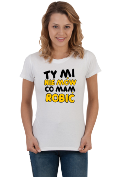 ty mi nie mów co mam robić