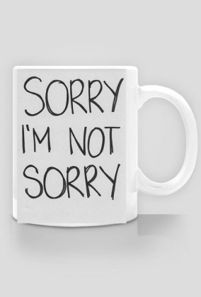 SORRY I'M NOT SORRY