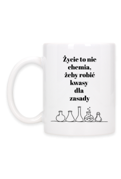 Życie to nie chemia, żeby robić kwasy dla zasady