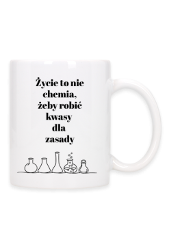 Życie to nie chemia, żeby robić kwasy dla zasady