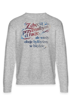 Bluza Z chęcią przyznałbym ci rację – Śmieszny Prezent Z Sarkazmem