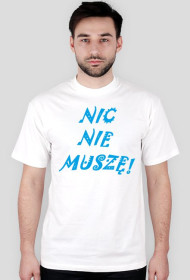 "NIC NIE MUSZĘ!"