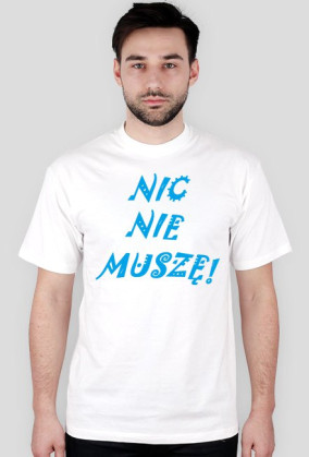 "NIC NIE MUSZĘ!"
