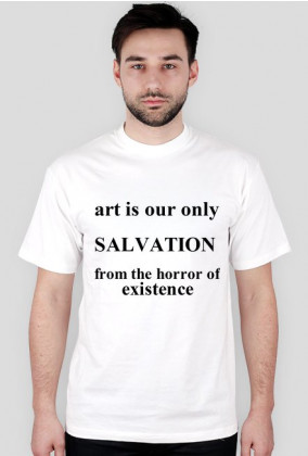 art is our only salvation from the horror of existence