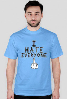 I HATE EVERYONE