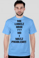 nie lubisz mnie??? no i masz problem!!!