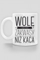 Kubek - WOLĘ Z RANA MIEĆ ZAKWASY NIŻ KACA