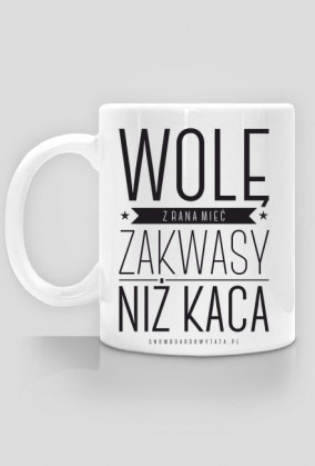 Kubek - WOLĘ Z RANA MIEĆ ZAKWASY NIŻ KACA