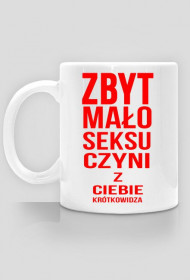 Kubek Zbyt Mało Seksu Czyni Z Ciebie... Kolor biały.