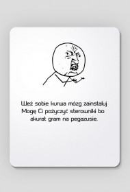 Podkładka "Weź sobie kur*wa mózg zainstaluj Mogę Ci pożyczyć sterowniki bo akurat gram na pegazusie."