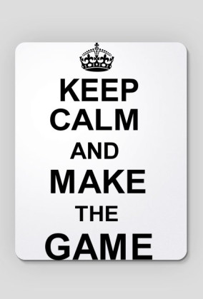 KEEP CALM AND MAKE THE GAME