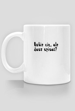 Lubie cię, ale dasz spisać? - Kubek