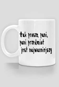 Tak proszę pani, pani przedmiot jest najważniejszy - Kubek