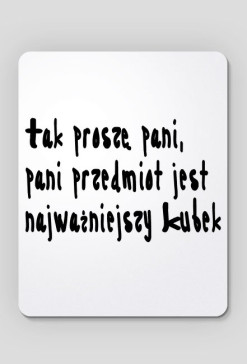 Tak proszę pani, pani przedmiot jest najważniejszy - Podkładka pod myszkę