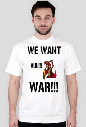 We want war