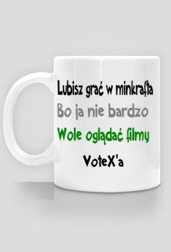 Kubek - lubisz grac w minkrafta bo ja nie bardzo wole oglądać filmy VoteX'a