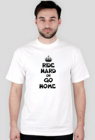 Ride hard or Go home