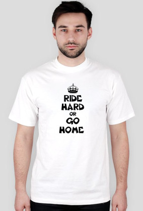 Ride hard or Go home